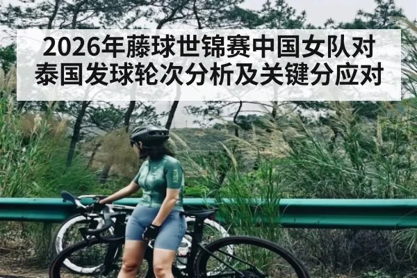 2026年藤球世锦赛中国女队对泰国发球轮次分析及关键分应对 | kaiyun